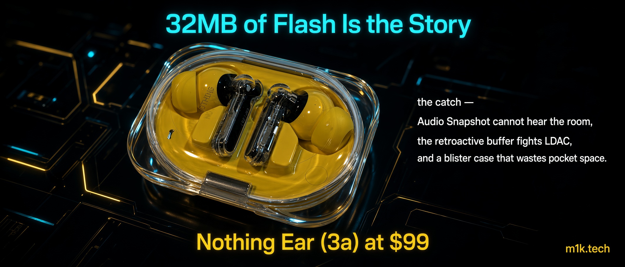 Graphic titled "32MB of Flash Is the Story" showing yellow Nothing Ear (3a) earbuds in a clear case, priced at $99, with text noting Audio Snapshot can't hear the room, buffer issues with LDAC, and a bulky case